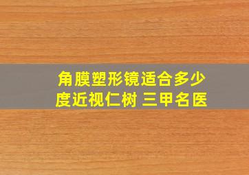 角膜塑形镜适合多少度近视仁树 三甲名医